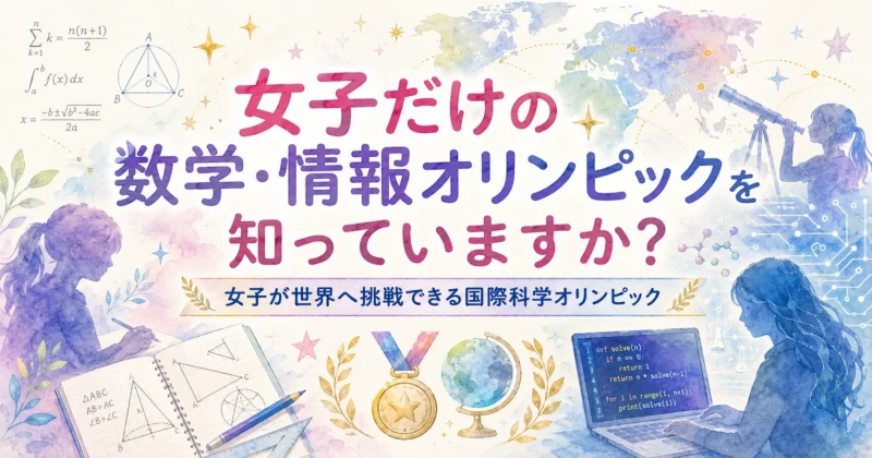 女子だけの数学・情報オリンピックを知っていますか？ 女子が世界へ挑戦できる国際科学オリンピック